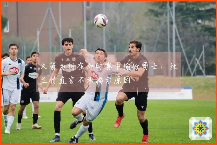 火箭为何在加时赛中输给勇士，杜兰特直言不讳揭示原因