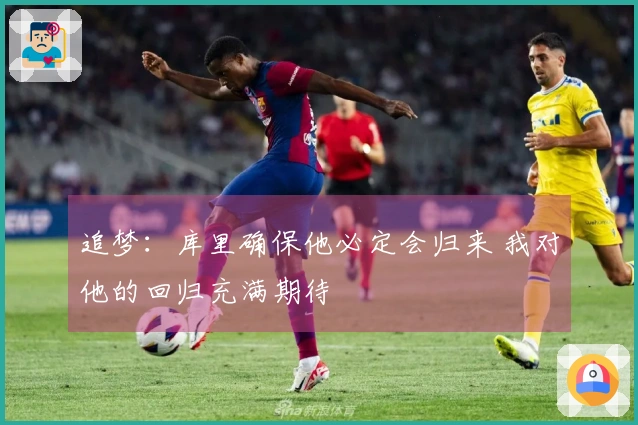 追梦：库里确保他必定会归来 我对他的回归充满期待