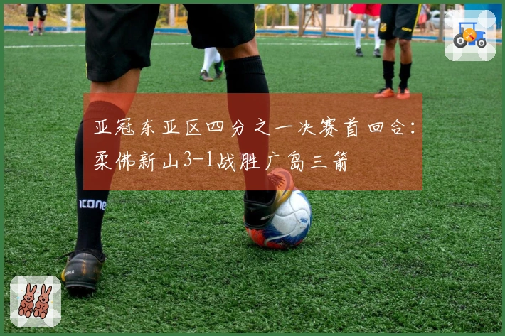 亚冠东亚区四分之一决赛首回合：柔佛新山3-1战胜广岛三箭