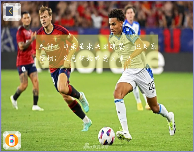瓜帅：与豪虽未共进晚餐，但关系密切；足总杯始终意义重大