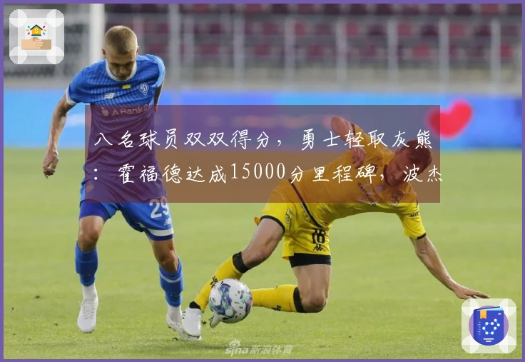 八名球员双双得分，勇士轻取灰熊：霍福德达成15000分里程碑，波杰贡献19+8+6