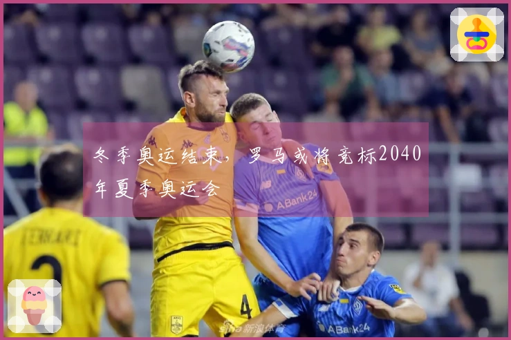 冬季奥运结束，罗马或将竞标2040年夏季奥运会