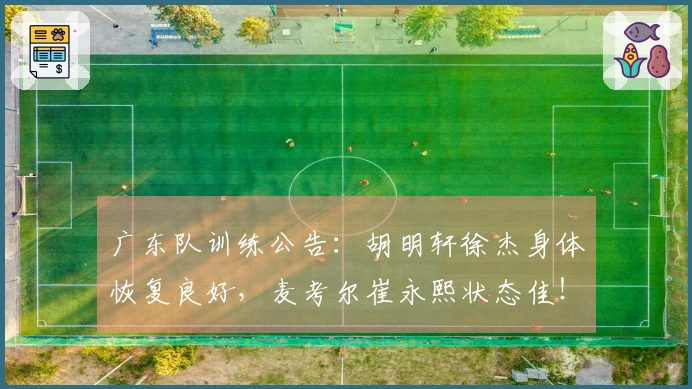 广东队训练公告：胡明轩徐杰身体恢复良好，麦考尔崔永熙状态佳！