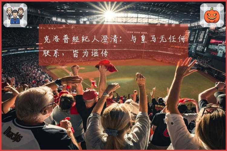 克洛普经纪人澄清：与皇马无任何联系，皆为谣传