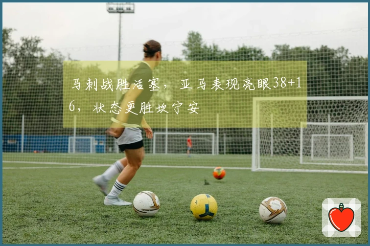 马刺战胜活塞,亚马表现亮眼38+16,状态更胜坎宁安