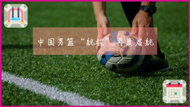 中国男篮“航程”再度启航