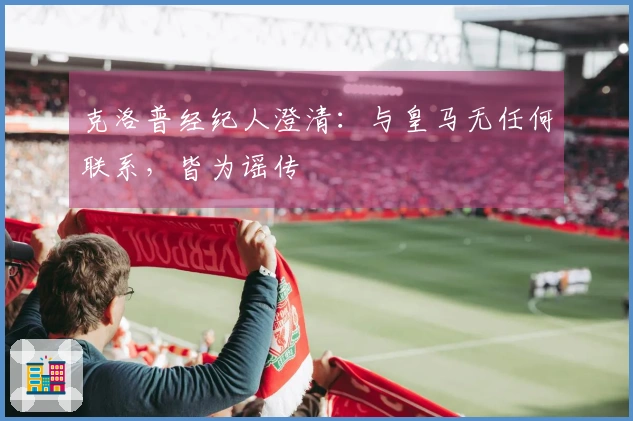 克洛普经纪人澄清：与皇马无任何联系，皆为谣传