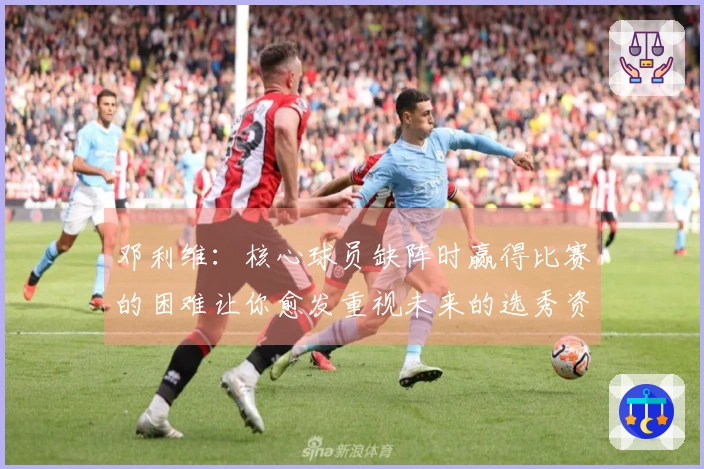 邓利维：核心球员缺阵时赢得比赛的困难让你愈发重视未来的选秀资源