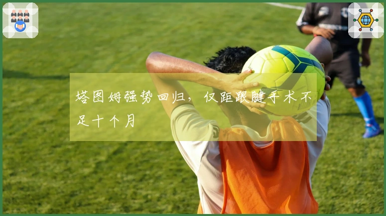 塔图姆强势回归，仅距跟腱手术不足十个月